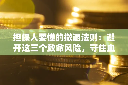 济南担保人要懂的撤退法则：避开这三个致命风险，守住血汗钱