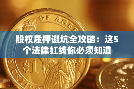 济南股权质押避坑全攻略：这5个法律红线你必须知道