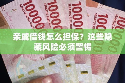 济南亲戚借钱怎么担保？这些隐藏风险必须警惕