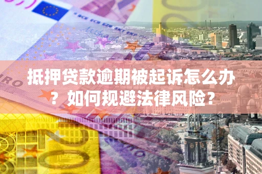 济南抵押贷款逾期被起诉怎么办？如何规避法律风险？
