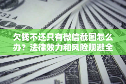 济南欠钱不还只有微信截图怎么办？法律效力和风险规避全解析