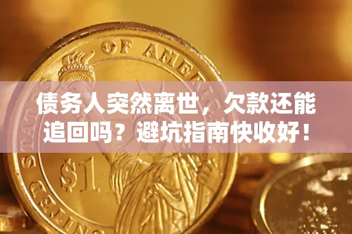 济南债务人突然离世，欠款还能追回吗？避坑指南快收好！