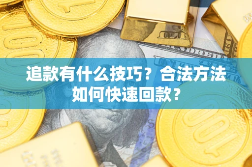 济南追款有什么技巧？合法方法如何快速回款？