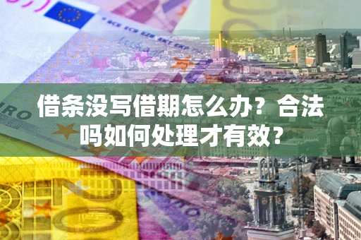 济南借条没写借期怎么办？合法吗如何处理才有效？