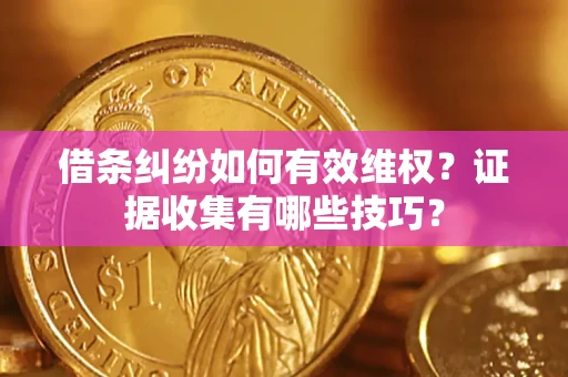 济南借条纠纷如何有效维权？证据收集有哪些技巧？