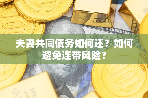 济南夫妻共同债务如何还？如何避免连带风险？