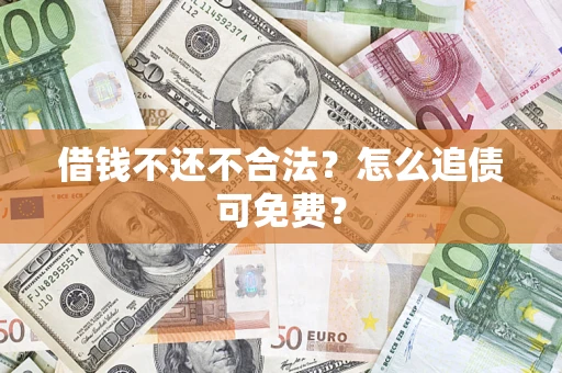 济南借钱不还不合法？怎么追债可免费？