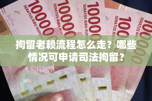 济南拘留老赖流程怎么走?哪些情况可申请司法拘留? 济南拘留老赖流程怎么走?哪些情况可申请司法拘留?