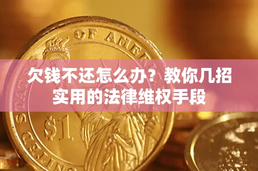 济南欠钱不还怎么办？教你几招实用的法律维权手段