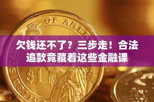 济南欠钱还不了？三步走！合法追款竟藏着这些金融课