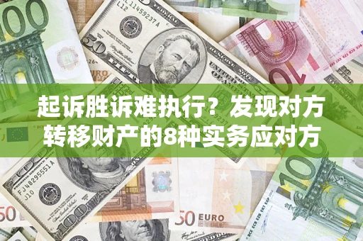 济南起诉胜诉难执行？发现对方转移财产的8种实务应对方案