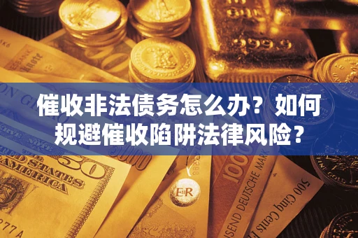 济南催收非法债务怎么办？如何规避催收陷阱法律风险？