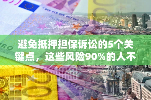 济南避免抵押担保诉讼的5个关键点，这些风险90%的人不知道！