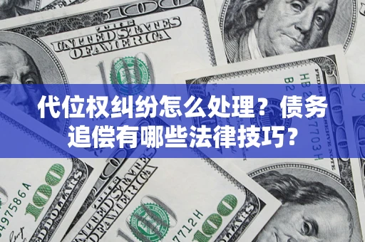 济南代位权纠纷怎么处理？债务追偿有哪些法律技巧？