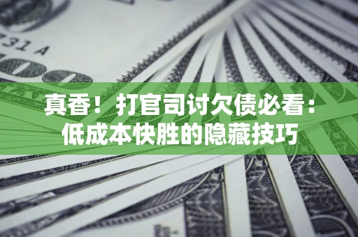 济南真香！打官司讨欠债必看：低成本快胜的隐藏技巧
