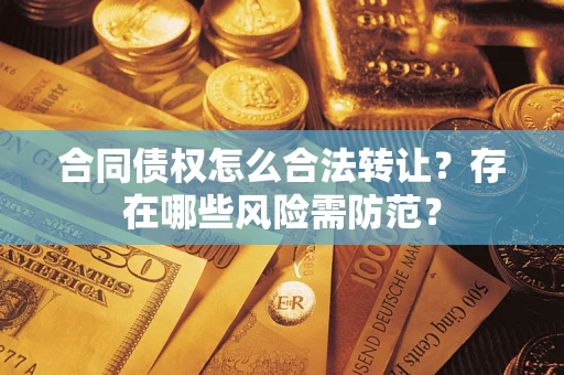 济南合同债权怎么合法转让？存在哪些风险需防范？