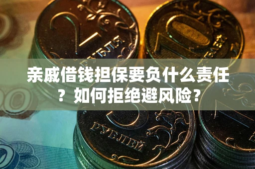 济南亲戚借钱担保要负什么责任？如何拒绝避风险？