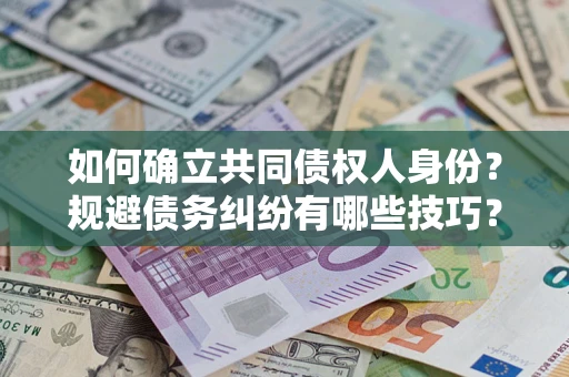 济南如何确立共同债权人身份？规避债务纠纷有哪些技巧？