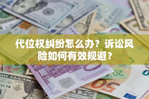 济南代位权纠纷怎么办？诉讼风险如何有效规避？