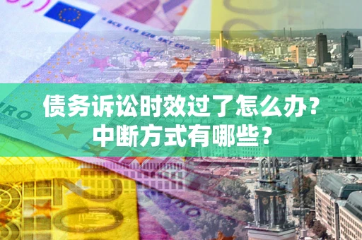 济南债务诉讼时效过了怎么办？中断方式有哪些？
