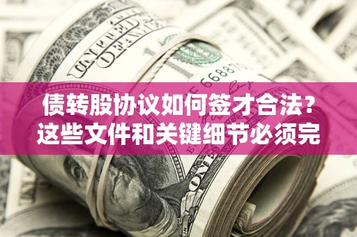 济南债转股协议如何签才合法？这些文件和关键细节必须完整