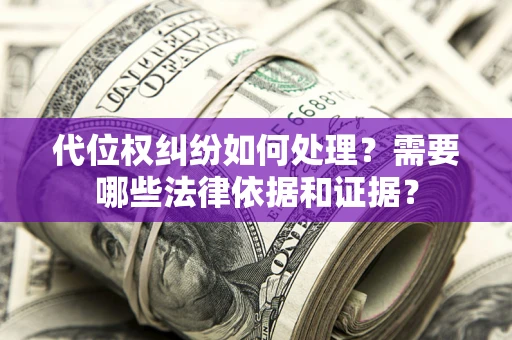 济南代位权纠纷如何处理？需要哪些法律依据和证据？