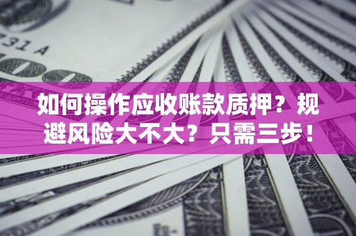 济南如何操作应收账款质押？规避风险大不大？只需三步！
