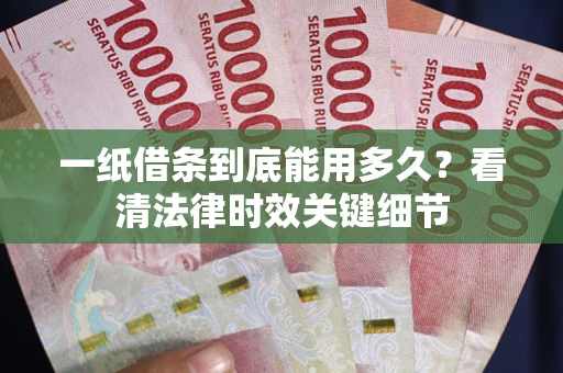 济南一纸借条到底能用多久？看清法律时效关键细节