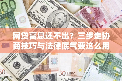 济南网贷高息还不出？三步走协商技巧与法律底气要这么用