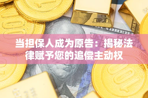 济南当担保人成为原告:揭秘法律赋予您的追偿主动权 济南当担保人成为原告:揭秘法律赋予您的追偿主动权