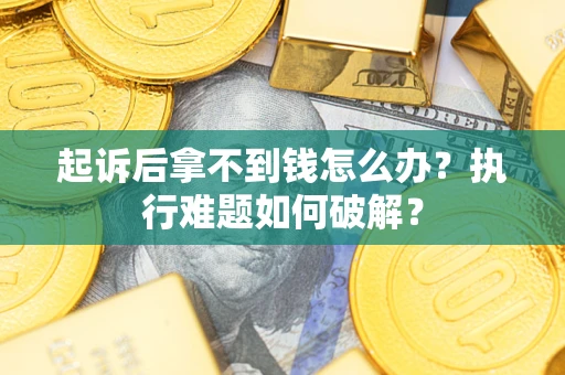 济南起诉后拿不到钱怎么办?执行难题如何破解? 济南起诉后拿不到钱怎么办?执行难题如何破解?