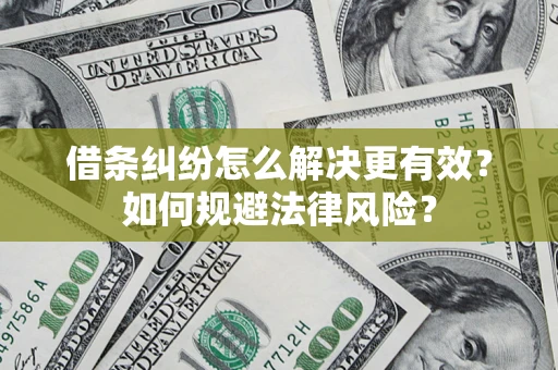 济南借条纠纷怎么解决更有效？如何规避法律风险？