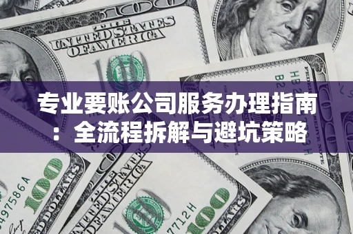 济南专业要账公司服务办理指南：全流程拆解与避坑策略