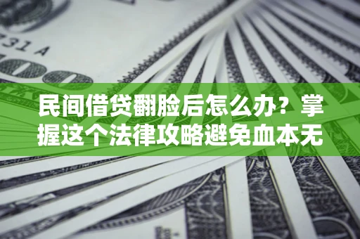 济南民间借贷翻脸后怎么办？掌握这个法律攻略避免血本无归