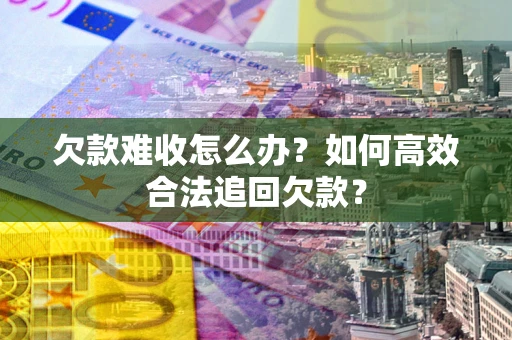 济南欠款难收怎么办？如何高效合法追回欠款？