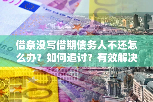 济南借条没写借期债务人不还怎么办？如何追讨？有效解决方案！