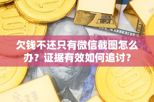 济南欠钱不还只有微信截图怎么办？证据有效如何追讨？
