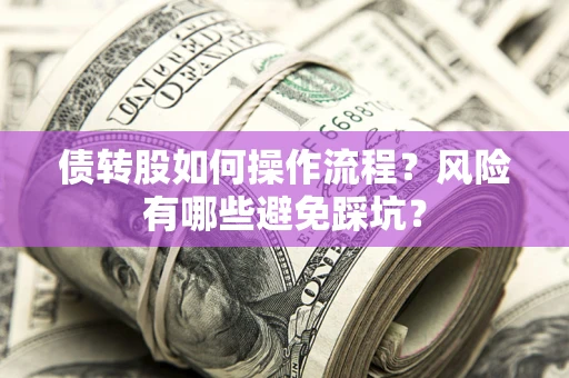 济南债转股如何操作流程?风险有哪些避免踩坑? 济南债转股如何操作流程?风险有哪些避免踩坑?