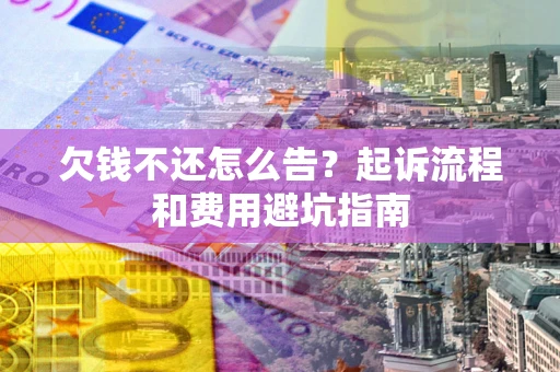济南欠钱不还怎么告?起诉流程和费用避坑指南 济南欠钱不还怎么告?起诉流程和费用避坑指南