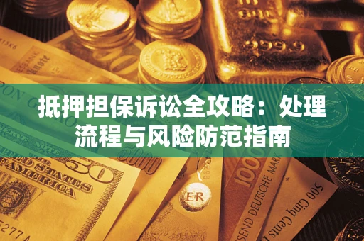 济南抵押担保诉讼全攻略：处理流程与风险防范指南