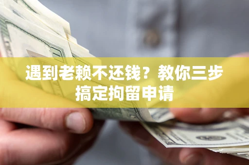 济南遇到老赖不还钱？教你三步搞定拘留申请