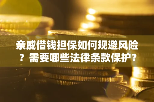 济南亲戚借钱担保如何规避风险？需要哪些法律条款保护？