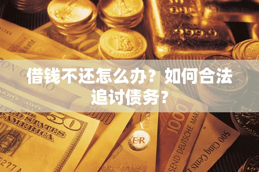 济南借钱不还怎么办？如何合法追讨债务？