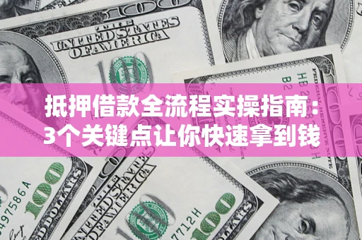 济南抵押借款全流程实操指南：3个关键点让你快速拿到钱