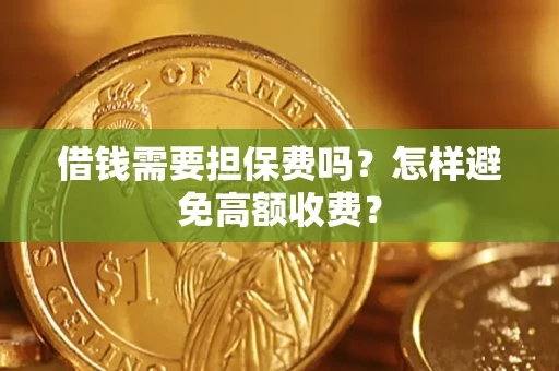 济南借钱需要担保费吗？怎样避免高额收费？