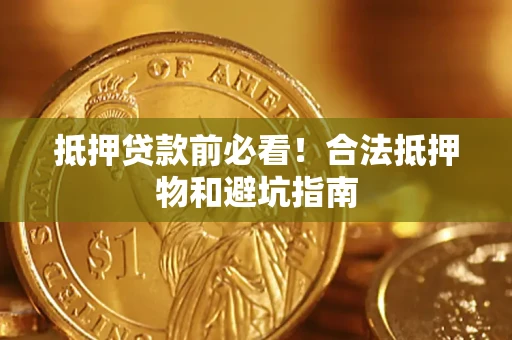 济南抵押贷款前必看！合法抵押物和避坑指南