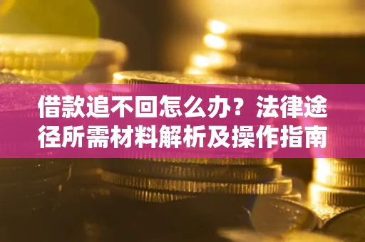 济南借款追不回怎么办?法律途径所需材料解析及操作指南 济南借款追不回怎么办?法律途径所需材料解析及操作指南