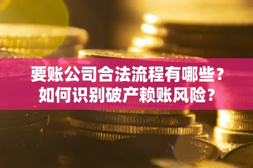 济南要账公司合法流程有哪些？如何识别破产赖账风险？