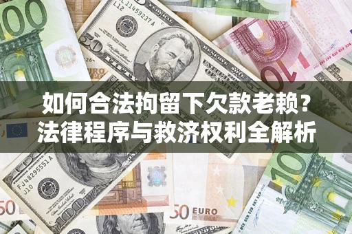 济南如何合法拘留下欠款老赖？法律程序与救济权利全解析