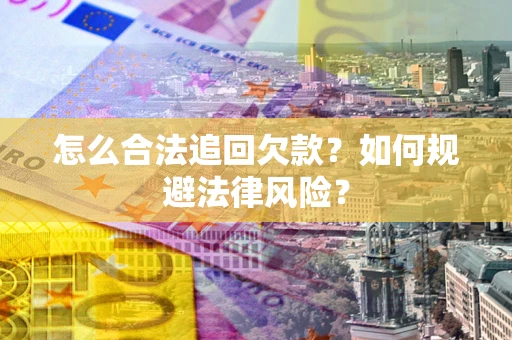 济南怎么合法追回欠款？如何规避法律风险？